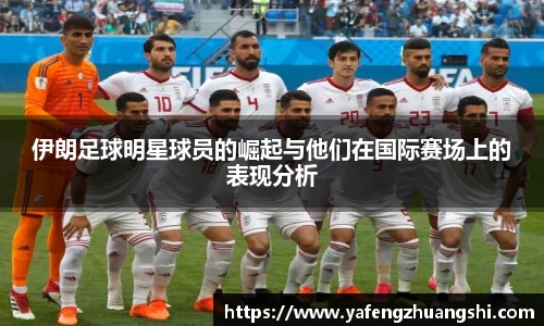 伊朗足球明星球员的崛起与他们在国际赛场上的表现分析