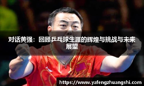对话黄强：回顾乒乓球生涯的辉煌与挑战与未来展望